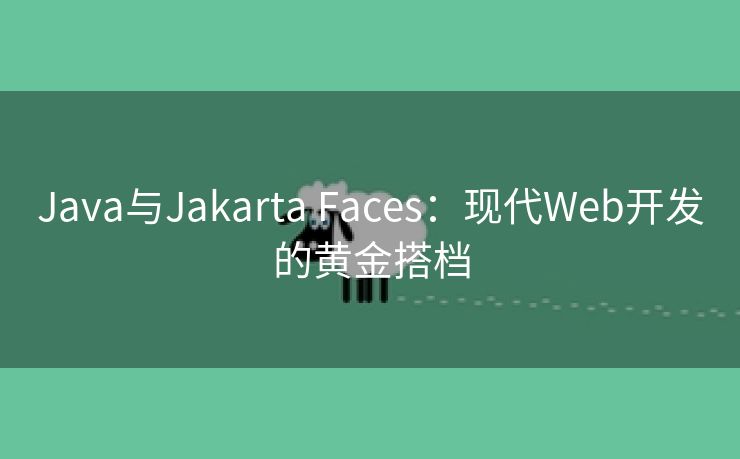 Java与Jakarta Faces：现代Web开发的黄金搭档