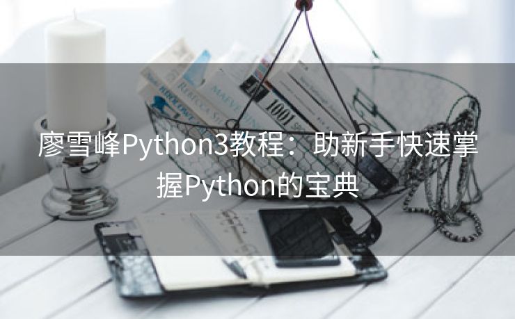 廖雪峰Python3教程：助新手快速掌握Python的宝典