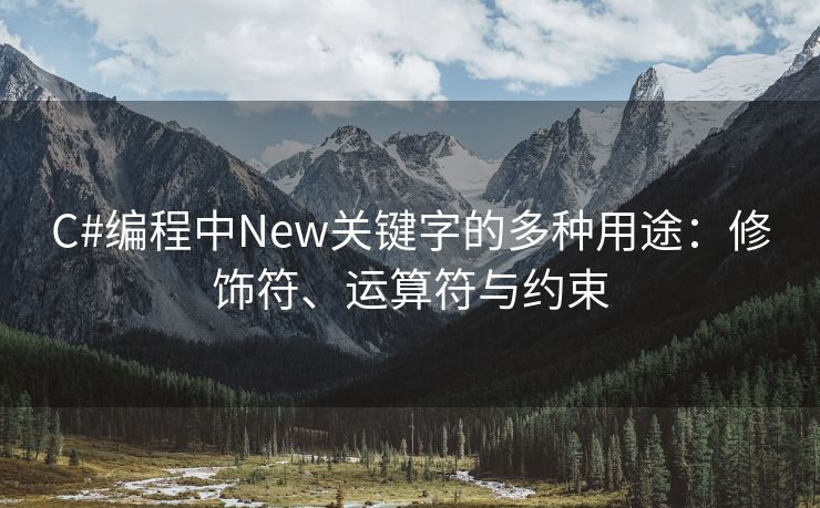 C#编程中New关键字的多种用途：修饰符、运算符与约束