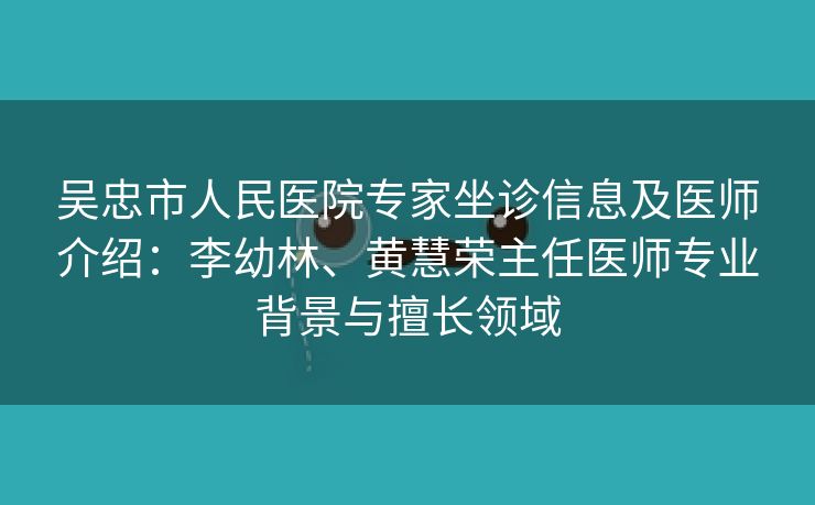 吴忠市人民医院专家坐诊信息及医师介绍：李幼林、黄慧荣主任医师专业背景与擅长领域