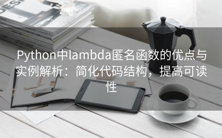 Python中lambda匿名函数的优点与实例解析：简化代码结构，提高可读性