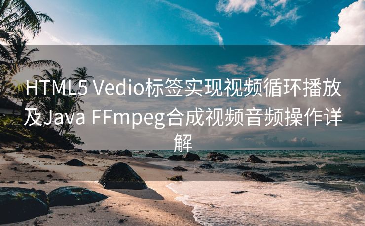 HTML5 Vedio标签实现视频循环播放及Java FFmpeg合成视频音频操作详解
