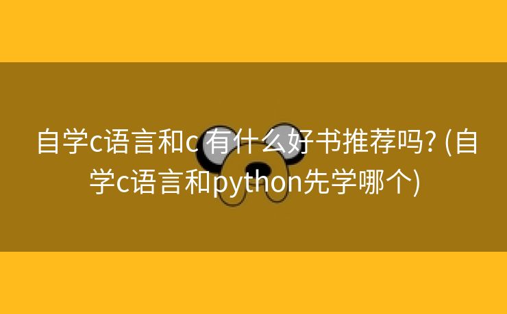 自学c语言和c 有什么好书推荐吗? (自学c语言和python先学哪个)