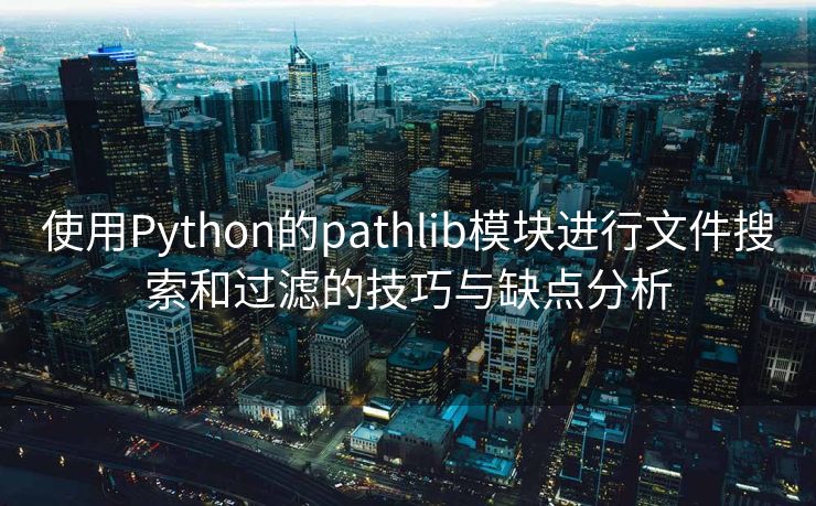 使用Python的pathlib模块进行文件搜索和过滤的技巧与缺点分析