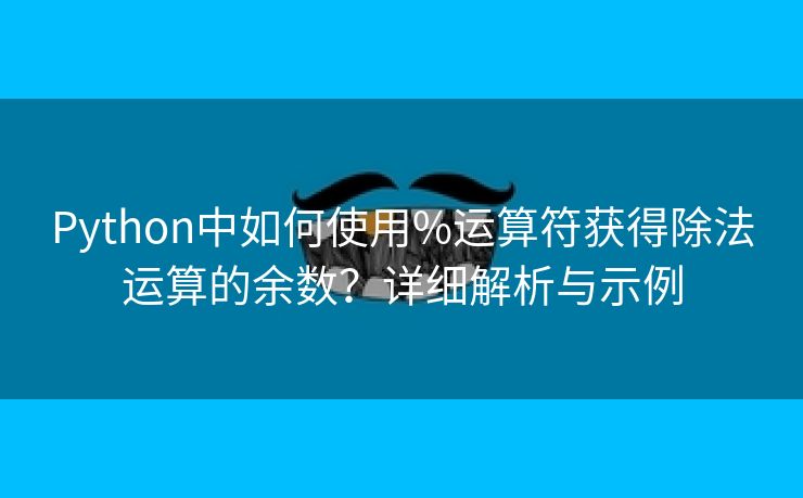 Python中如何使用%运算符获得除法运算的余数？详细解析与示例