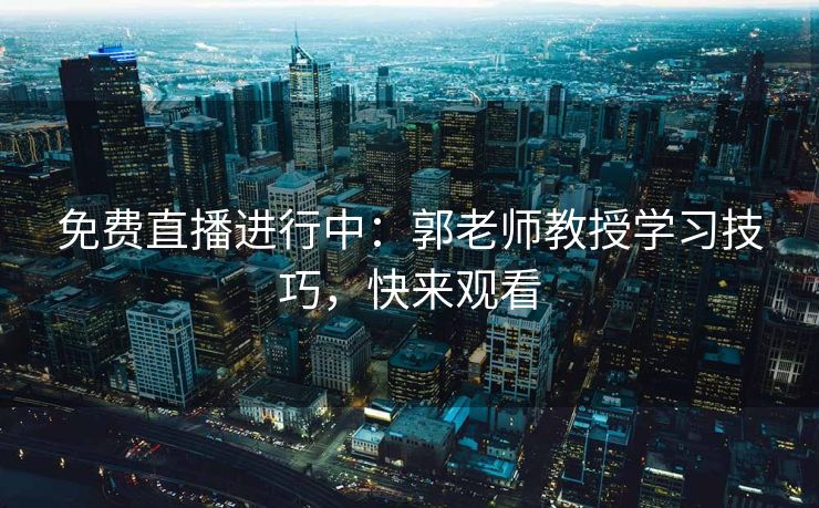 免费直播进行中：郭老师教授学习技巧，快来观看