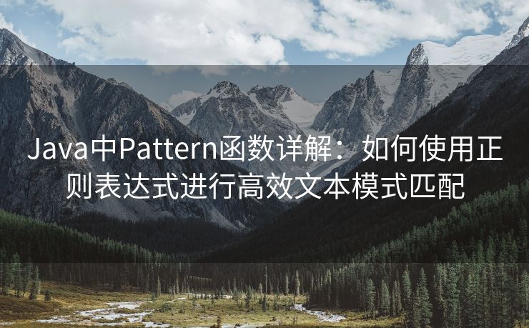 Java中Pattern函数详解:如何使用正则表达式进行高效文本模式匹配 Java中Pattern函数详解:如何使用正则表达式进行高效文本模式匹配