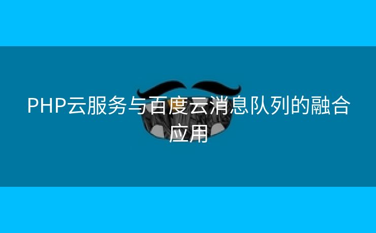 PHP云服务与百度云消息队列的融合应用