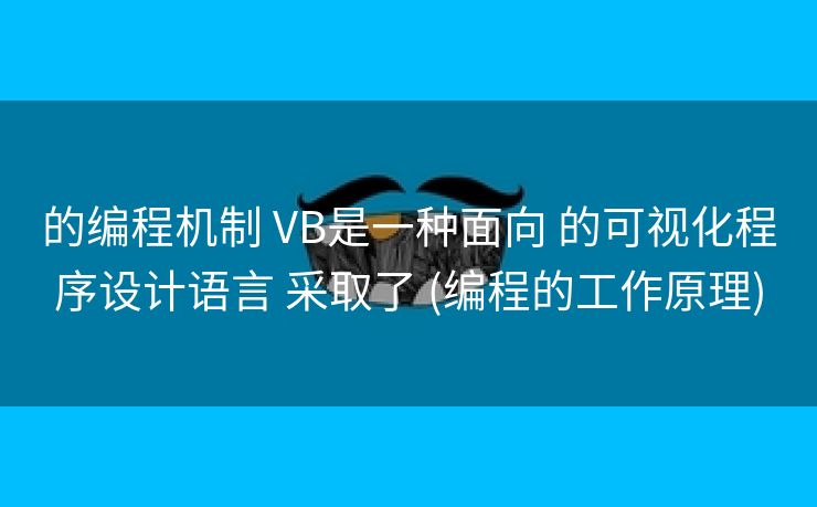 的编程机制 VB是一种面向 的可视化程序设计语言 采取了 (编程的工作原理) 的编程机制 VB是一种面向 的可视化程序设计语言 采取了 (编程的工作原理)