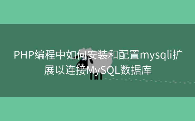 PHP编程中如何安装和配置mysqli扩展以连接MySQL数据库