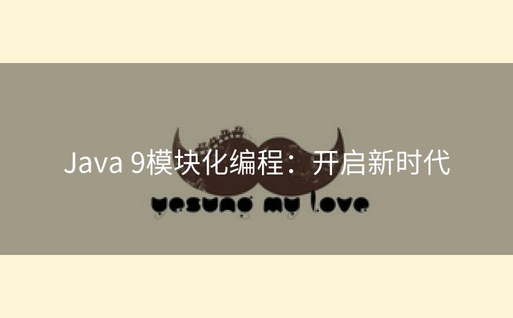 Java 9模块化编程:开启新时代 Java 9模块化编程:开启新时代