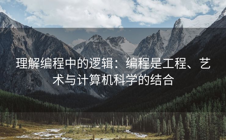 理解编程中的逻辑：编程是工程、艺术与计算机科学的结合