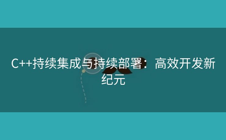 C++持续集成与持续部署：高效开发新纪元