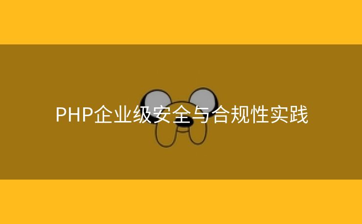 PHP企业级安全与合规性实践 PHP企业级安全与合规性实践