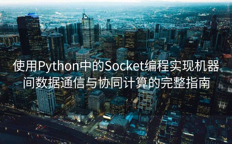 使用Python中的Socket编程实现机器间数据通信与协同计算的完整指南