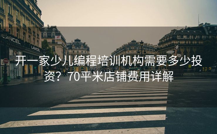 开一家少儿编程培训机构需要多少投资？70平米店铺费用详解