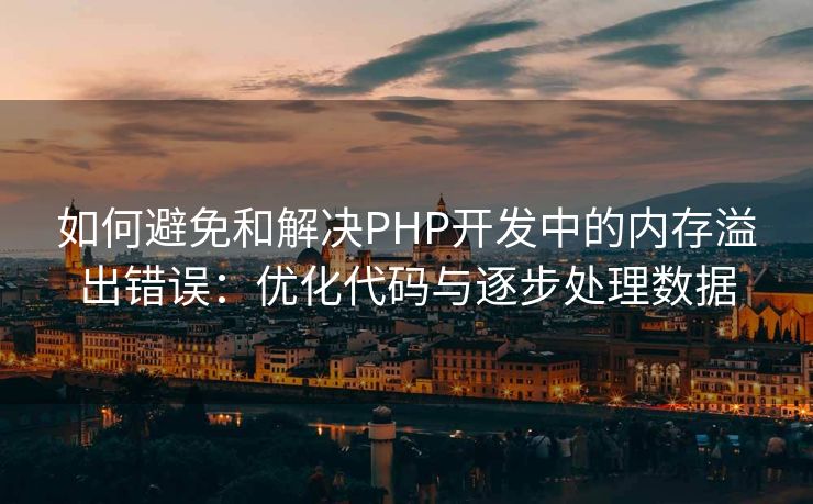 如何避免和解决PHP开发中的内存溢出错误：优化代码与逐步处理数据