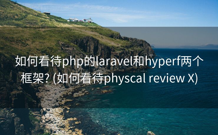 如何看待php的laravel和hyperf两个框架? (如何看待physcal review X)