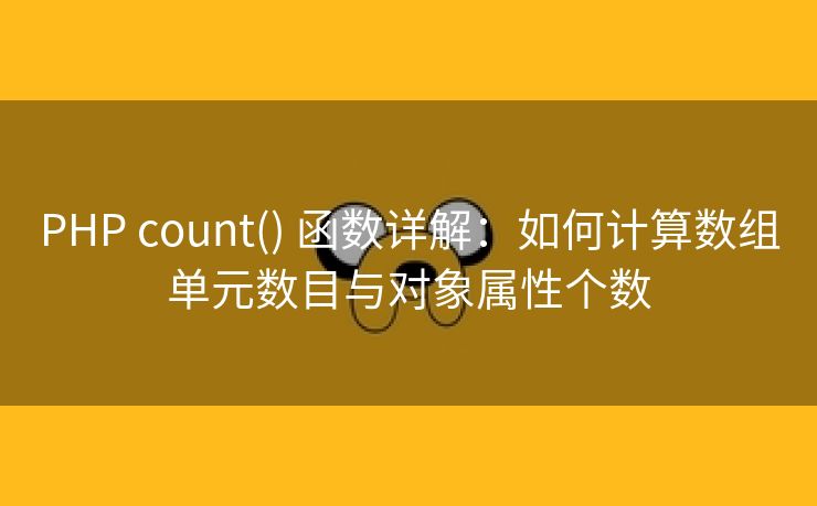 PHP count() 函数详解：如何计算数组单元数目与对象属性个数