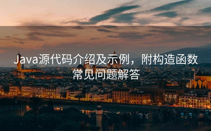 Java源代码介绍及示例，附构造函数常见问题解答