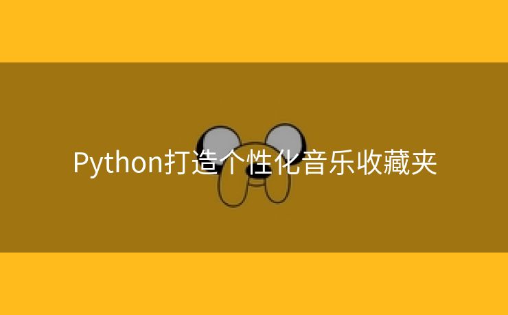 Python打造个性化音乐收藏夹