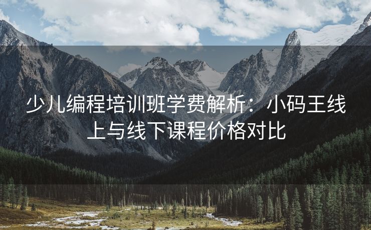 少儿编程培训班学费解析：小码王线上与线下课程价格对比