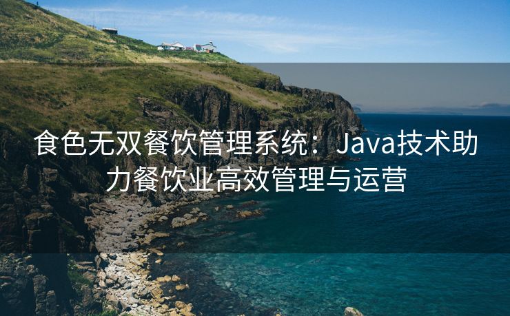 食色无双餐饮管理系统：Java技术助力餐饮业高效管理与运营