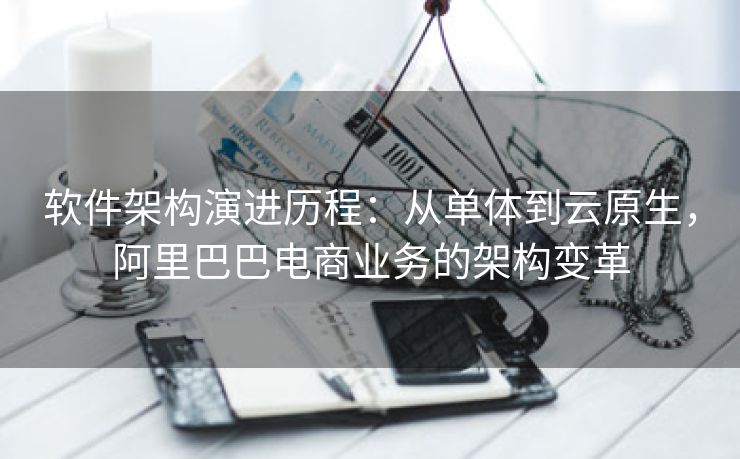 软件架构演进历程：从单体到云原生，阿里巴巴电商业务的架构变革