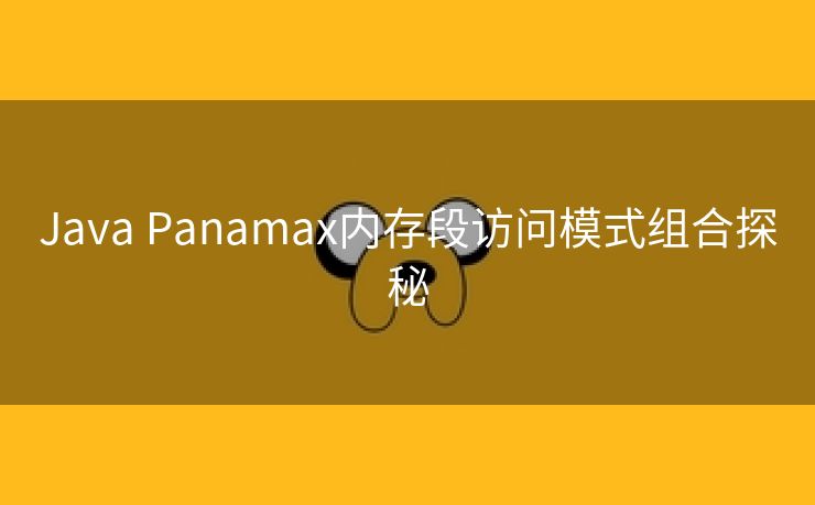 Java Panamax内存段访问模式组合探秘