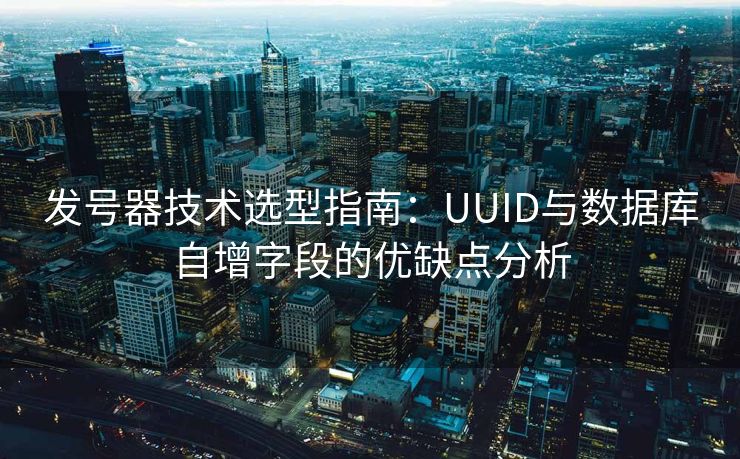 发号器技术选型指南：UUID与数据库自增字段的优缺点分析