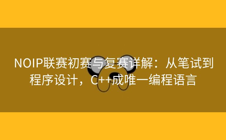 NOIP联赛初赛与复赛详解：从笔试到程序设计，C++成唯一编程语言