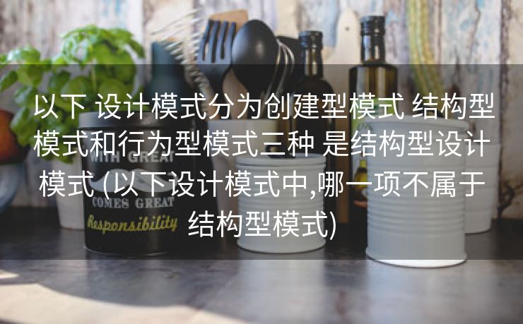 以下 设计模式分为创建型模式 结构型模式和行为型模式三种 是结构型设计模式 (以下设计模式中,哪一项不属于结构型模式)