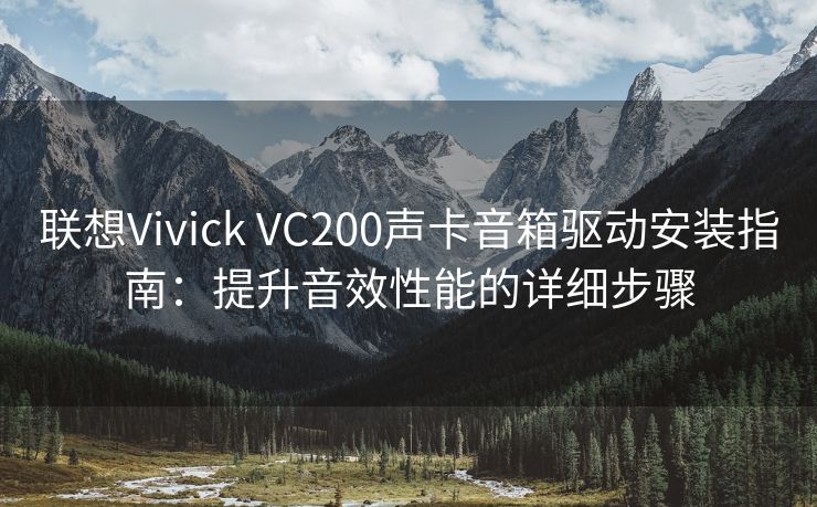 联想Vivick VC200声卡音箱驱动安装指南：提升音效性能的详细步骤