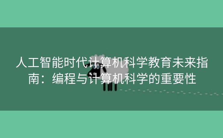 人工智能时代计算机科学教育未来指南：编程与计算机科学的重要性