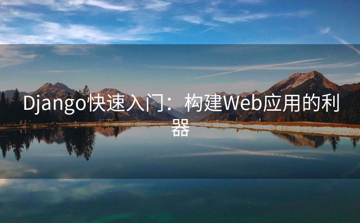 Django快速入门:构建Web应用的利器 Django快速入门:构建Web应用的利器