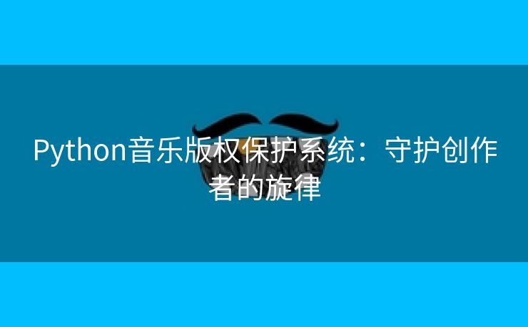 Python音乐版权保护系统：守护创作者的旋律