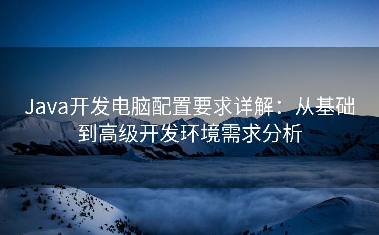 Java开发电脑配置要求详解：从基础到高级开发环境需求分析