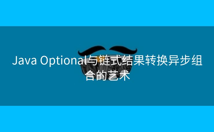 Java Optional与链式结果转换异步组合的艺术