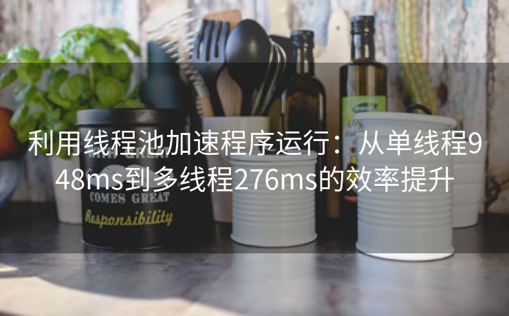 利用线程池加速程序运行:从单线程948ms到多线程276ms的效率提升 利用线程池加速程序运行:从单线程948ms到多线程276ms的效率提升