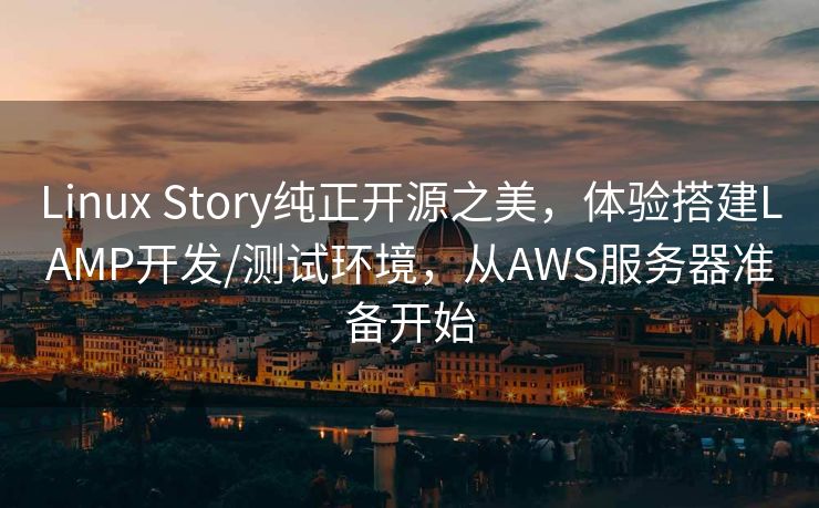 Linux Story纯正开源之美，体验搭建LAMP开发/测试环境，从AWS服务器准备开始