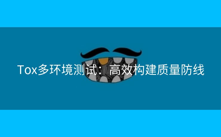 Tox多环境测试：高效构建质量防线