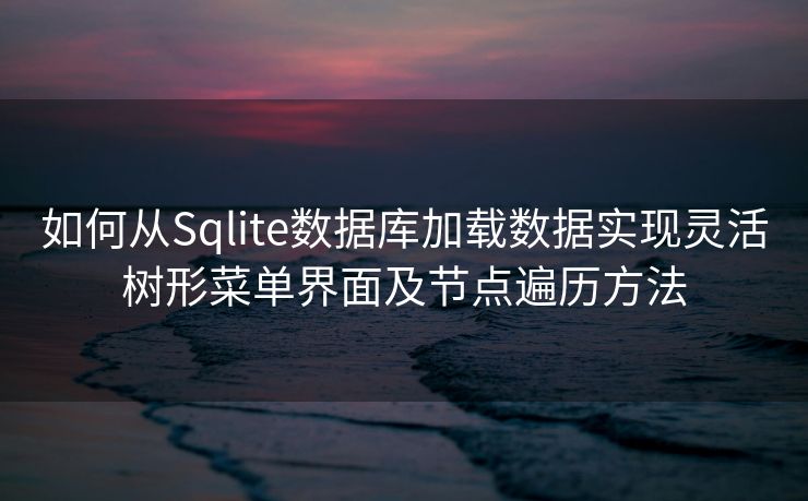 如何从Sqlite数据库加载数据实现灵活树形菜单界面及节点遍历方法