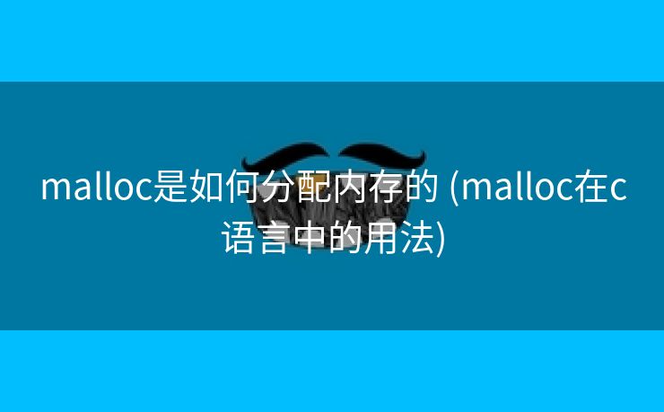 malloc是如何分配内存的 (malloc在c语言中的用法)