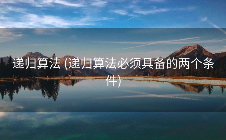 递归算法 (递归算法必须具备的两个条件)