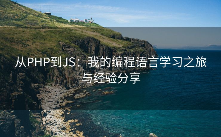 从PHP到JS：我的编程语言学习之旅与经验分享