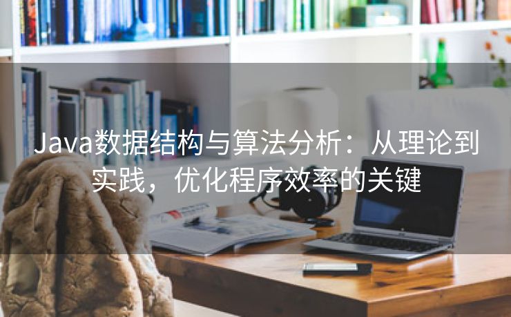 Java数据结构与算法分析：从理论到实践，优化程序效率的关键