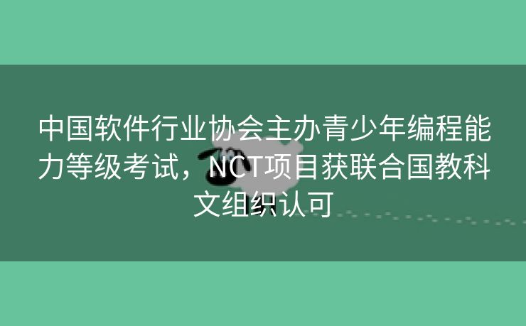 中国软件行业协会主办青少年编程能力等级考试，NCT项目获联合国教科文组织认可