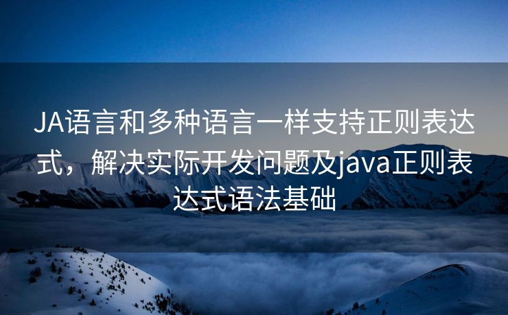 JA语言和多种语言一样支持正则表达式，解决实际开发问题及java正则表达式语法基础