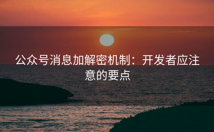 公众号消息加解密机制：开发者应注意的要点
