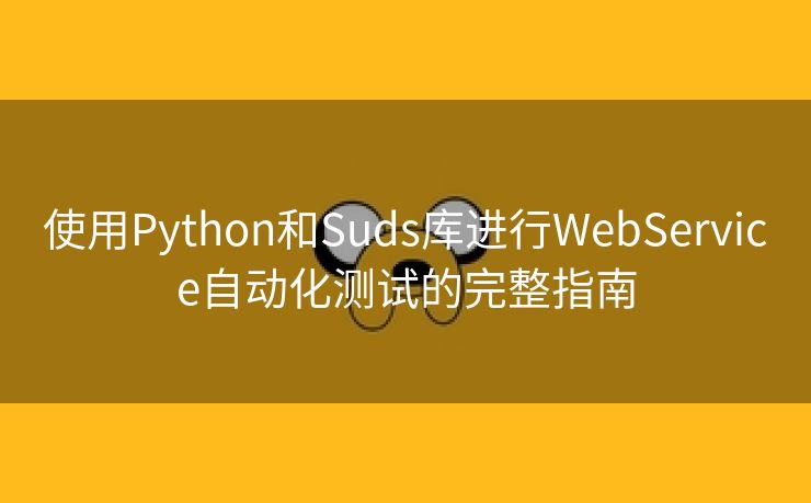 使用Python和Suds库进行WebService自动化测试的完整指南